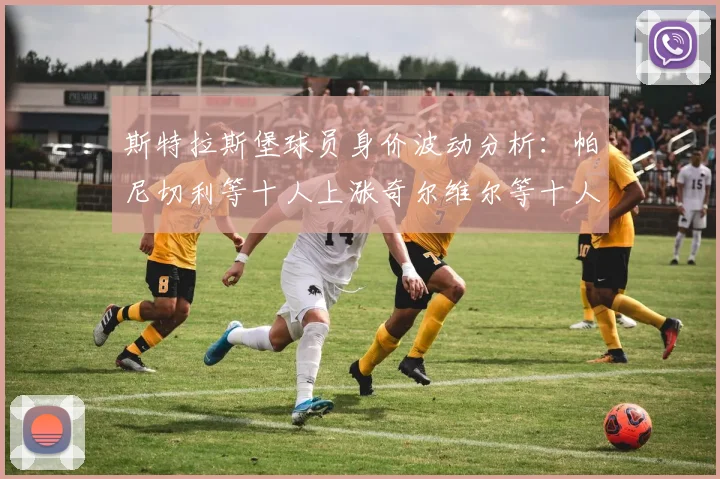 斯特拉斯堡球员身价波动分析：帕尼切利等十人上涨奇尔维尔等十人下滑