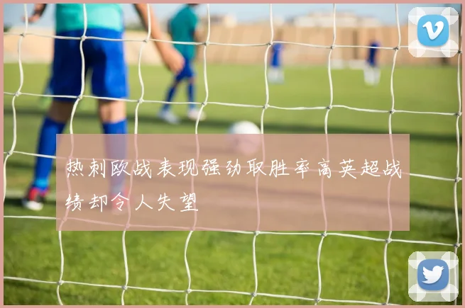 热刺欧战表现强劲取胜率高英超战绩却令人失望