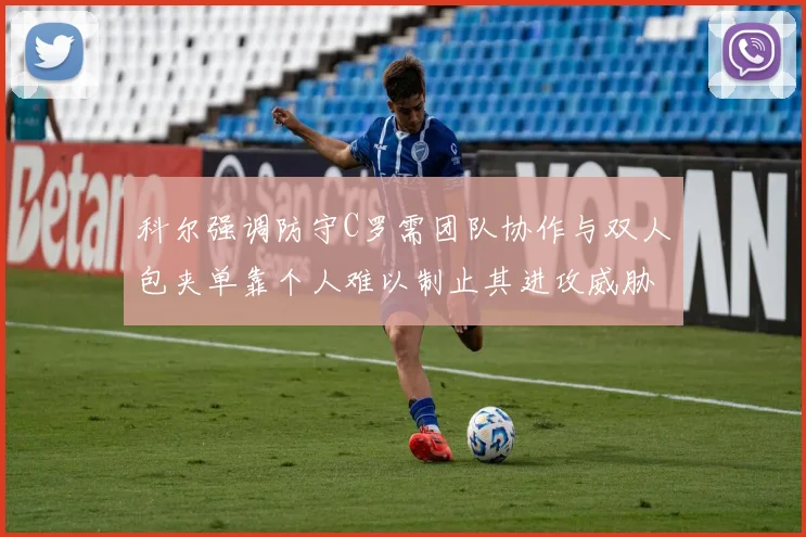 科尔强调防守C罗需团队协作与双人包夹单靠个人难以制止其进攻威胁