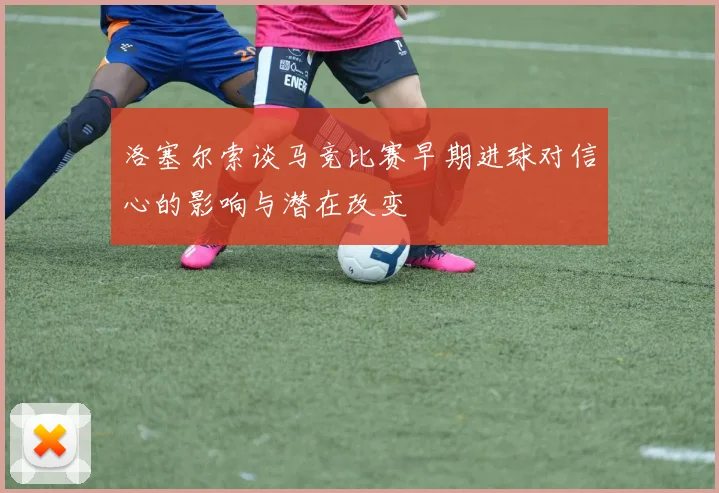 洛塞尔索谈马竞比赛早期进球对信心的影响与潜在改变