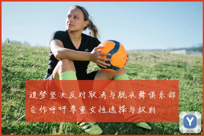 追梦坚决反对取消与脱衣舞俱乐部合作呼吁尊重女性选择与权利