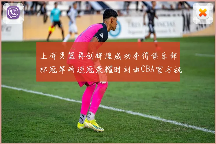 上海男篮再创辉煌成功夺得俱乐部杯冠军两连冠荣耀时刻由CBA官方祝贺