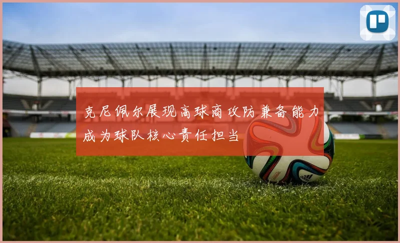 克尼佩尔展现高球商攻防兼备能力成为球队核心责任担当
