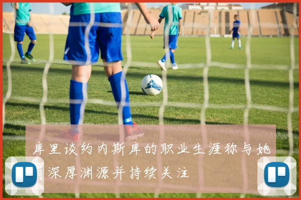 库里谈约内斯库的职业生涯称与她有深厚渊源并持续关注