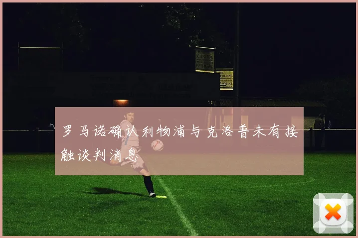 罗马诺确认利物浦与克洛普未有接触谈判消息