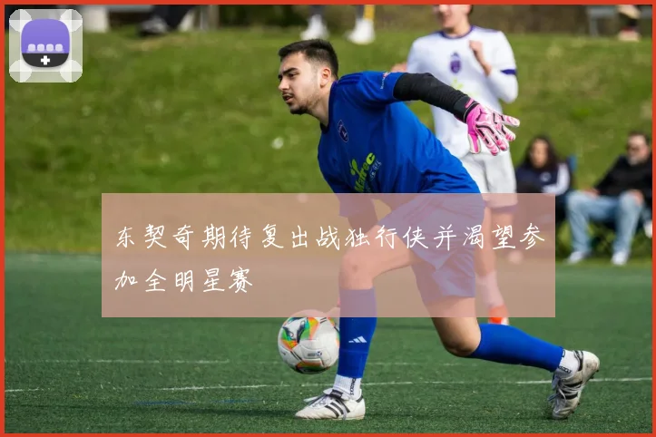东契奇期待复出战独行侠并渴望参加全明星赛