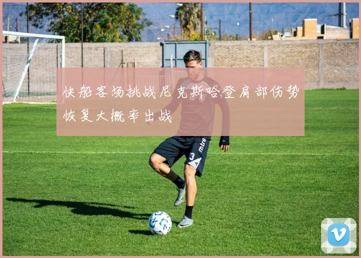 快船客场挑战尼克斯哈登肩部伤势恢复大概率出战