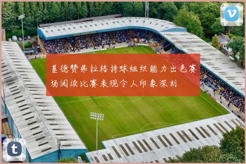 基德赞弗拉格持球组织能力出色赛场阅读比赛表现令人印象深刻