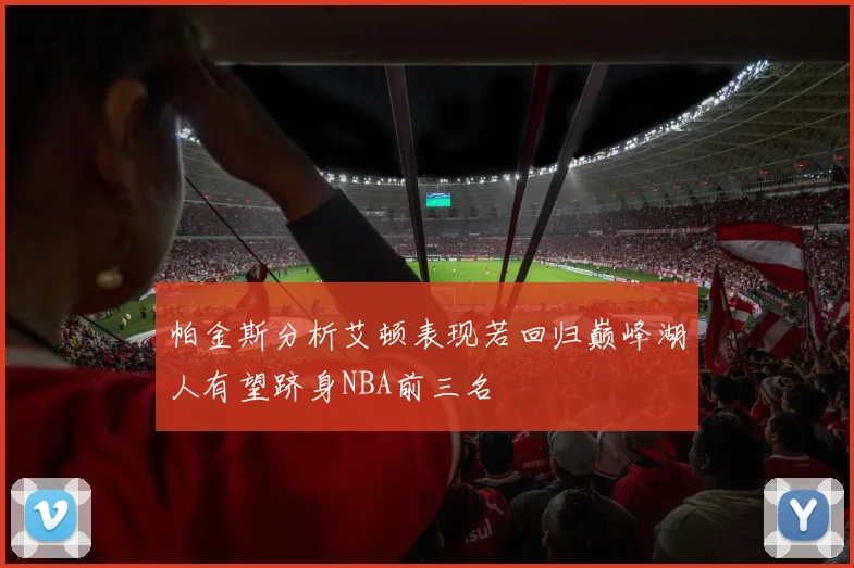 帕金斯分析艾顿表现若回归巅峰湖人有望跻身NBA前三名